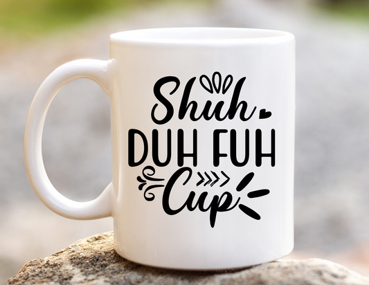 Funny "SHU DUH FUH CUP" Mug